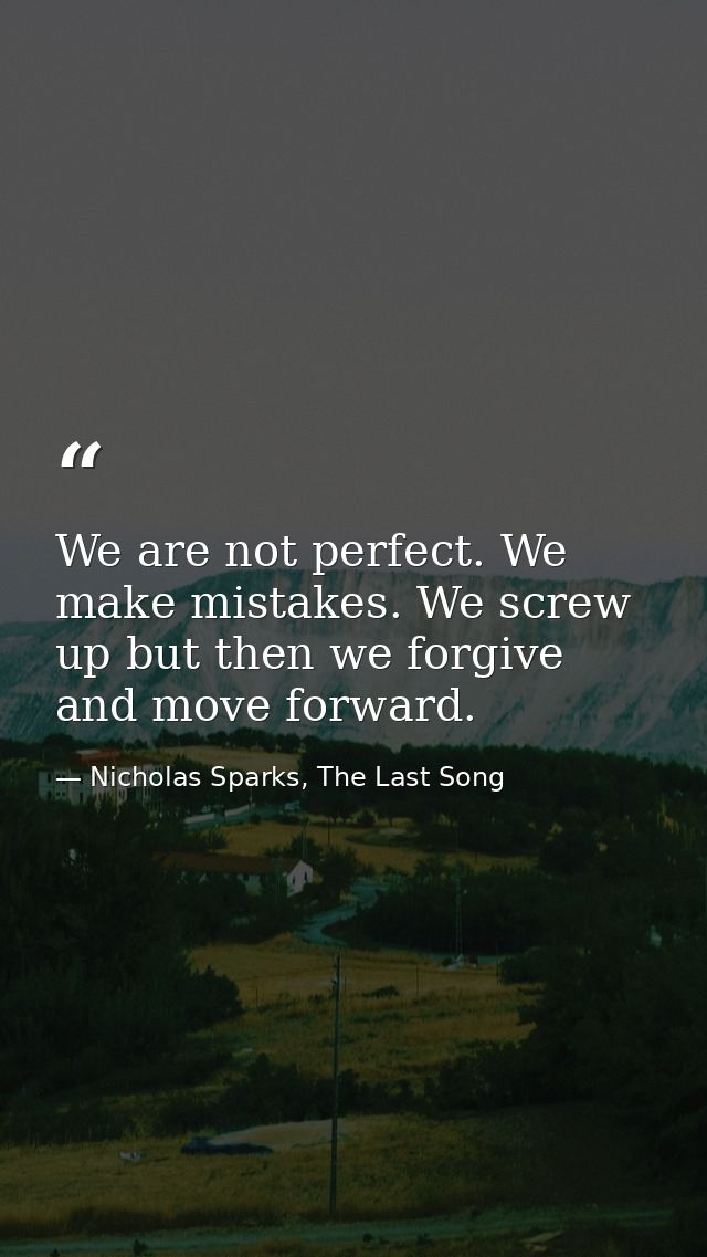 We are not perfect. We make mistakes. We screw up but then we forgive and move forward. — Nicholas Sparks, The Last Song