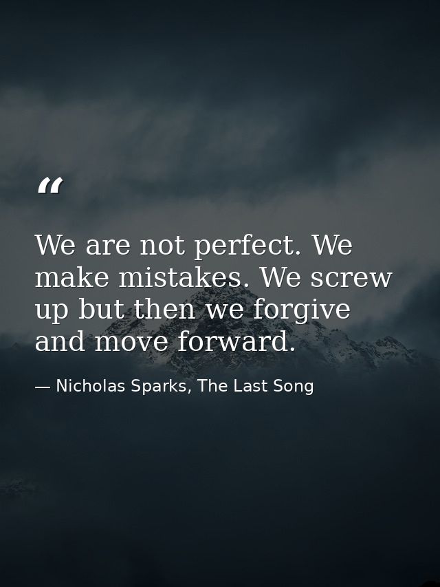 We are not perfect. We make mistakes. We screw up but then we forgive and move forward. — Nicholas Sparks, The Last Song