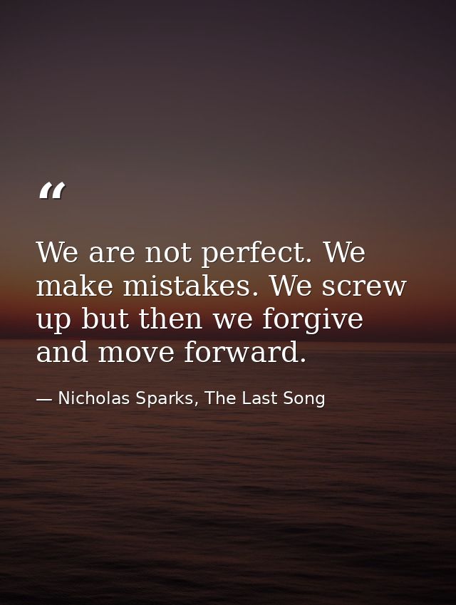 We are not perfect. We make mistakes. We screw up but then we forgive and move forward. — Nicholas Sparks, The Last Song