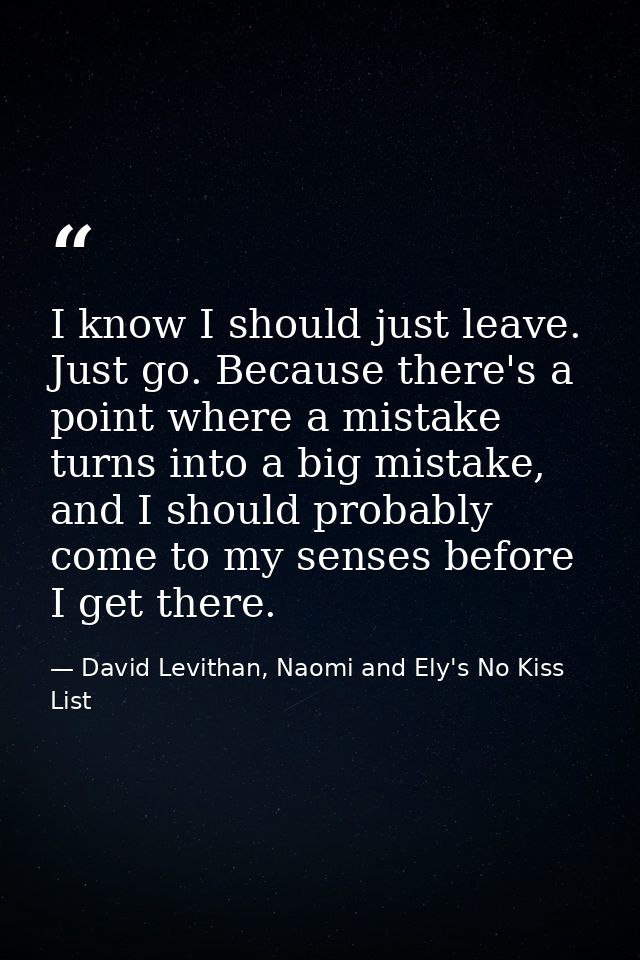 I know I should just leave. Just go. Because there's a point where a mistake turns into a big mistake, and I should prob — David Levithan, Naomi and Ely's No Kiss List