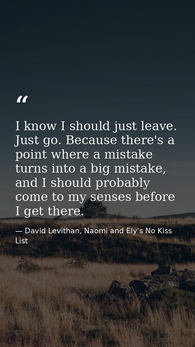 I know I should just leave. Just go. Because there's a point where a mistake turns into a big mistake, and I should prob — David Levithan, Naomi and Ely's No Kiss List