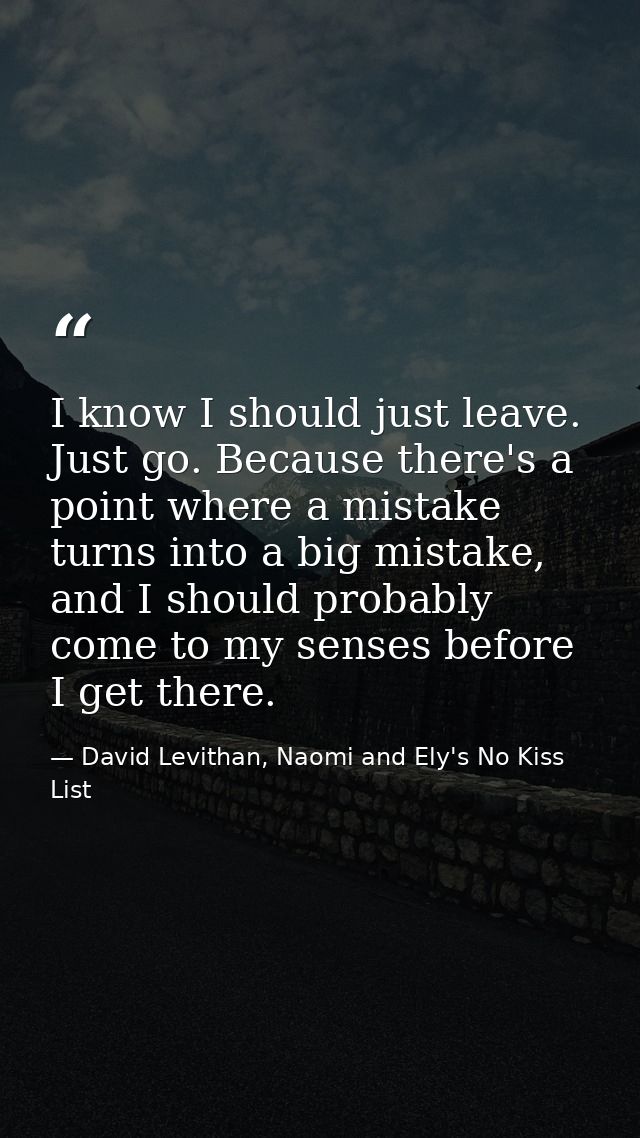I know I should just leave. Just go. Because there's a point where a mistake turns into a big mistake, and I should prob — David Levithan, Naomi and Ely's No Kiss List