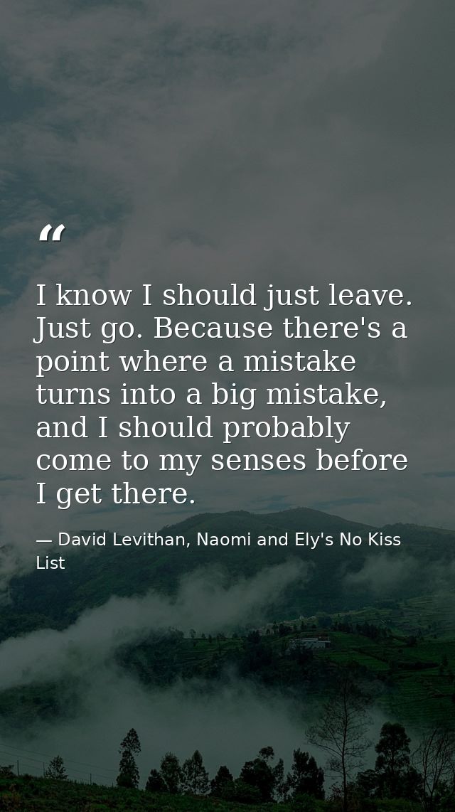 I know I should just leave. Just go. Because there's a point where a mistake turns into a big mistake, and I should prob — David Levithan, Naomi and Ely's No Kiss List