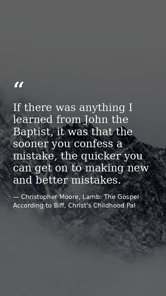 If there was anything I learned from John the Baptist, it was that the sooner you confess a mistake, the quicker you can — Christopher Moore, Lamb: The Gospel According to Biff, Christ's Childhood Pal