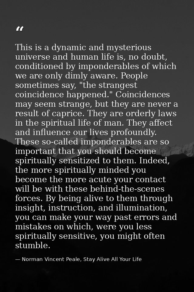 This is a dynamic and mysterious universe and human life is, no doubt, conditioned by imponderables of which we are only — Norman Vincent Peale, Stay Alive All Your Life