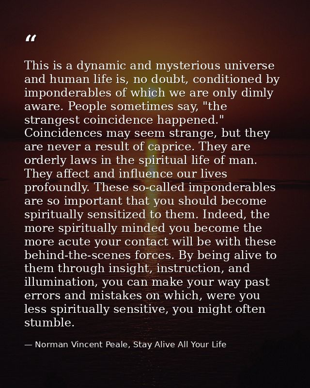 This is a dynamic and mysterious universe and human life is, no doubt, conditioned by imponderables of which we are only — Norman Vincent Peale, Stay Alive All Your Life
