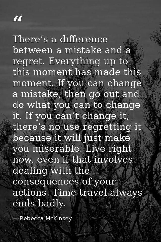 There’s a difference between a mistake and a regret. Everything up to this moment has made this moment. If you can chang — Rebecca McKinsey