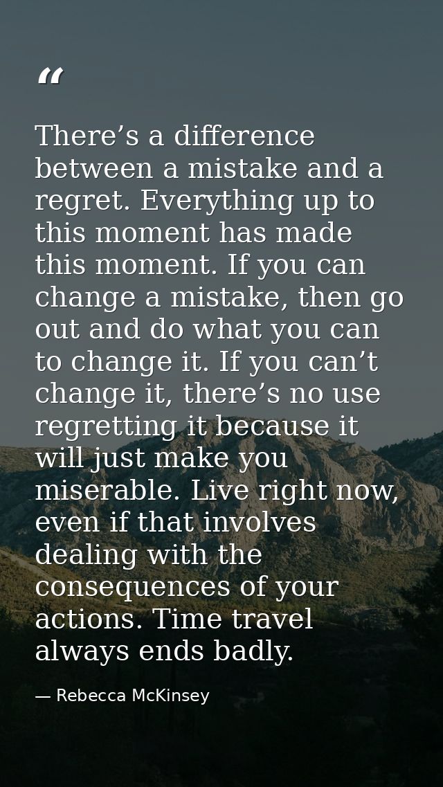 There’s a difference between a mistake and a regret. Everything up to this moment has made this moment. If you can chang — Rebecca McKinsey