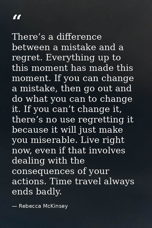There’s a difference between a mistake and a regret. Everything up to this moment has made this moment. If you can chang — Rebecca McKinsey