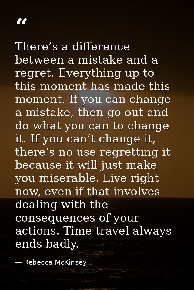 There’s a difference between a mistake and a regret. Everything up to this moment has made this moment. If you can chang — Rebecca McKinsey