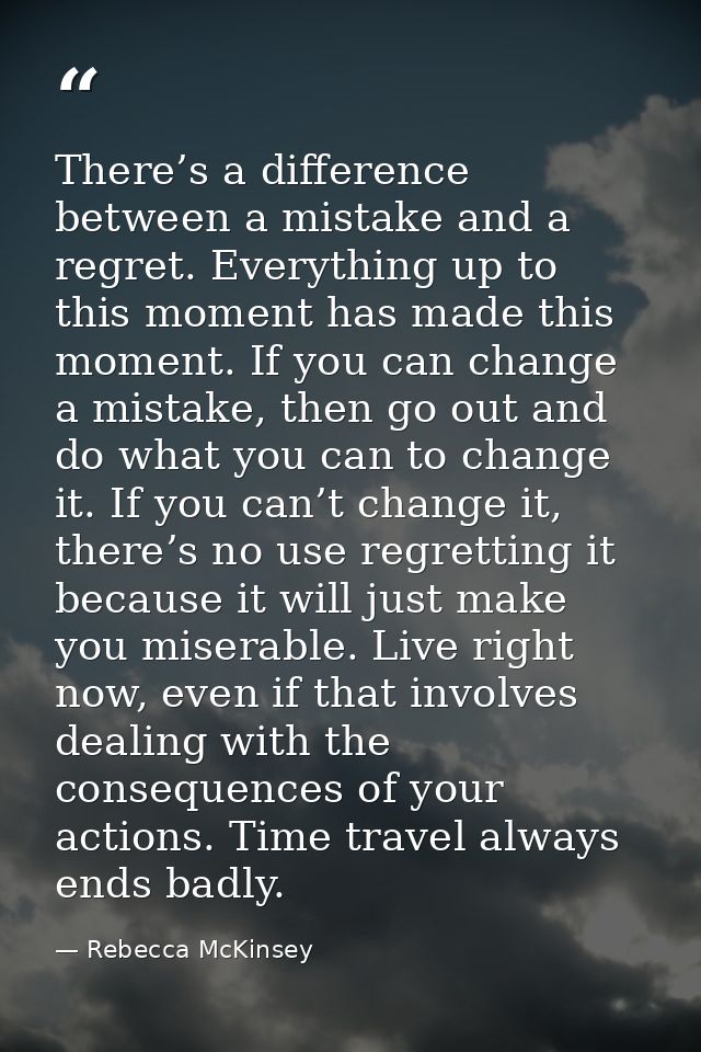 There’s a difference between a mistake and a regret. Everything up to this moment has made this moment. If you can chang — Rebecca McKinsey