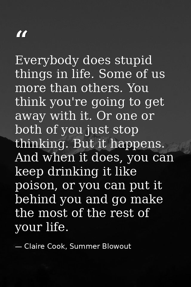Everybody does stupid things in life. Some of us more than others. You think you're going to get away with it. Or one or — Claire Cook, Summer Blowout