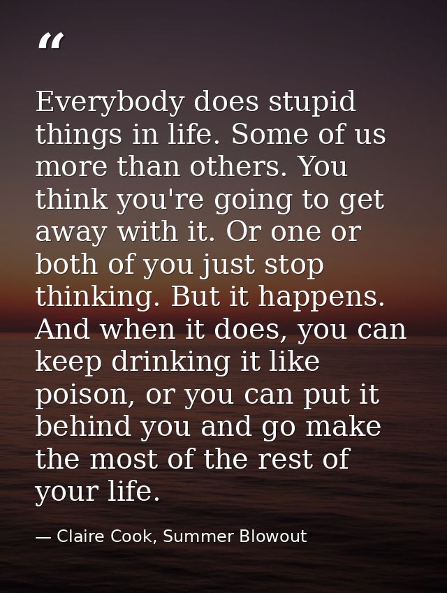 Everybody does stupid things in life. Some of us more than others. You think you're going to get away with it. Or one or — Claire Cook, Summer Blowout