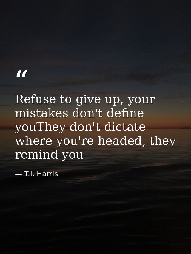 Refuse to give up, your mistakes don't define youThey don't dictate where you're headed, they remind you — T.I. Harris