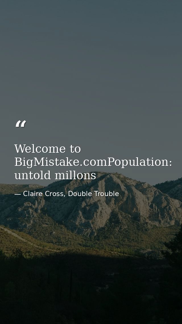 Welcome to BigMistake.comPopulation: untold millons — Claire Cross, Double Trouble