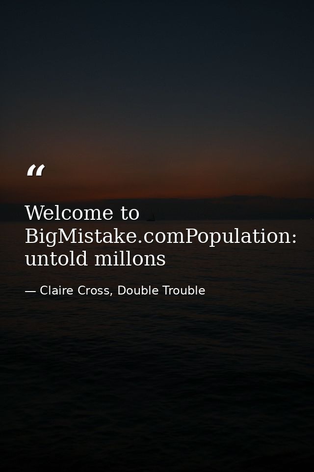 Welcome to BigMistake.comPopulation: untold millons — Claire Cross, Double Trouble