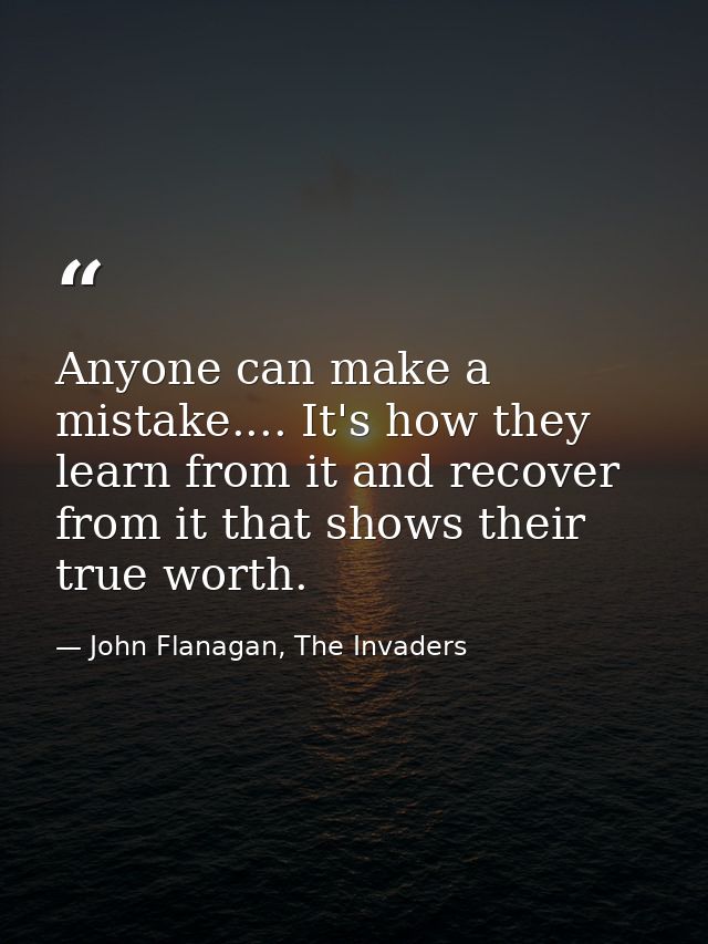 Anyone can make a mistake.... It's how they learn from it and recover from it that shows their true worth. — John Flanagan, The Invaders