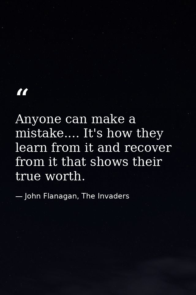Anyone can make a mistake.... It's how they learn from it and recover from it that shows their true worth. — John Flanagan, The Invaders