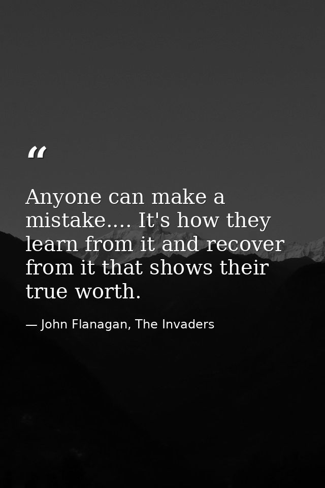 Anyone can make a mistake.... It's how they learn from it and recover from it that shows their true worth. — John Flanagan, The Invaders