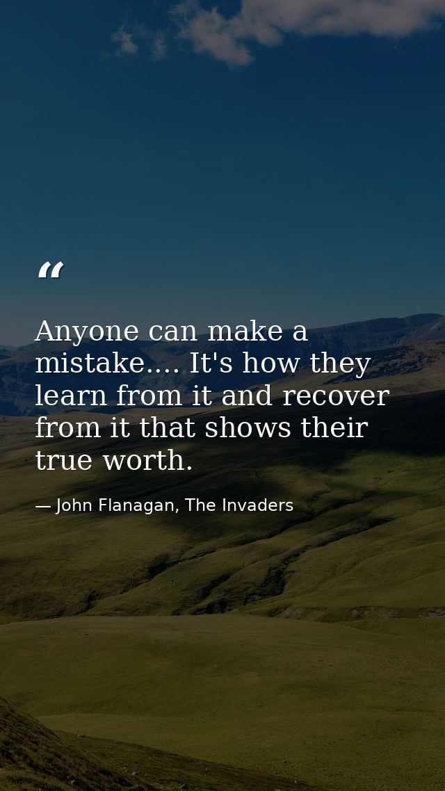 Anyone can make a mistake.... It's how they learn from it and recover from it that shows their true worth. — John Flanagan, The Invaders