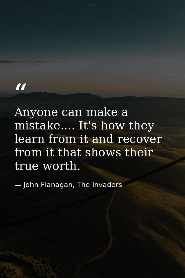 Anyone can make a mistake.... It's how they learn from it and recover from it that shows their true worth. — John Flanagan, The Invaders