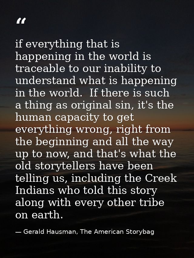 if everything that is happening in the world is traceable to our inability to understand what is happening in the world. — Gerald Hausman, The American Storybag