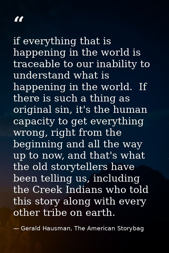 if everything that is happening in the world is traceable to our inability to understand what is happening in the world. — Gerald Hausman, The American Storybag