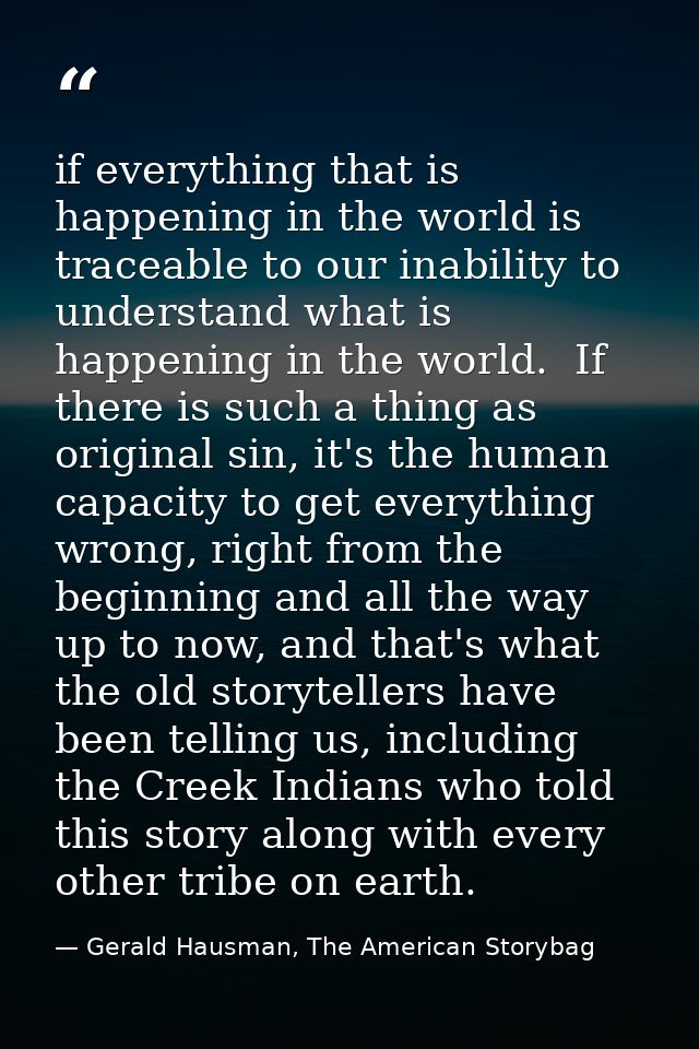 if everything that is happening in the world is traceable to our inability to understand what is happening in the world. — Gerald Hausman, The American Storybag