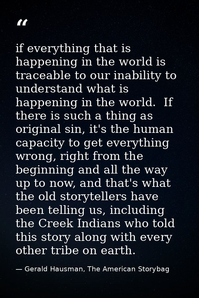 if everything that is happening in the world is traceable to our inability to understand what is happening in the world. — Gerald Hausman, The American Storybag