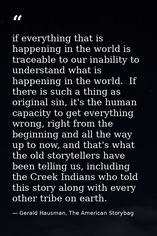 if everything that is happening in the world is traceable to our inability to understand what is happening in the world. — Gerald Hausman, The American Storybag