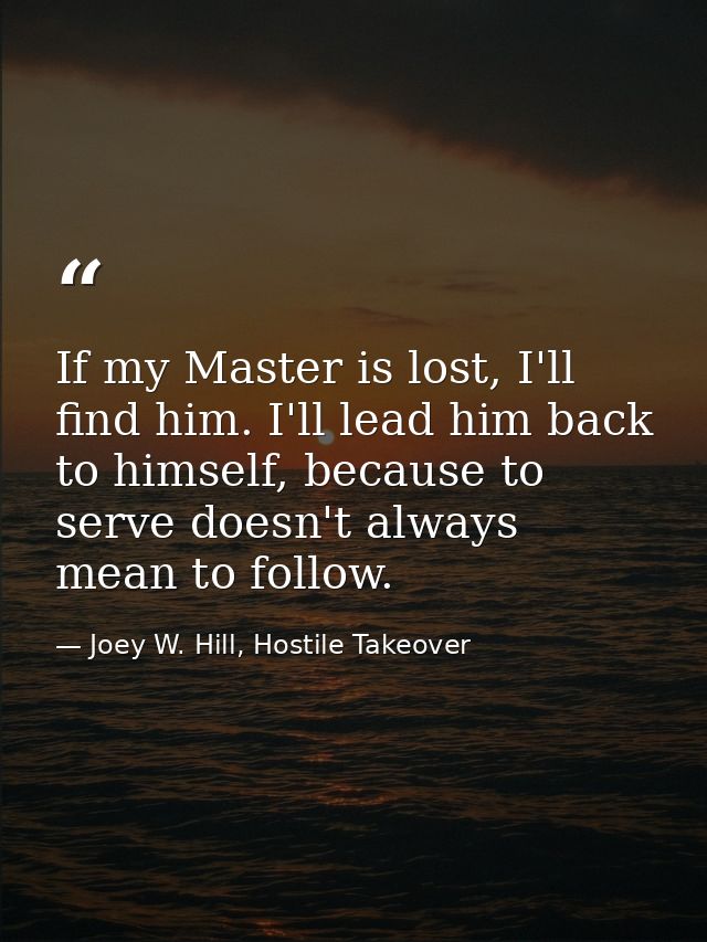If my Master is lost, I'll find him. I'll lead him back to himself, because to serve doesn't always mean to follow. — Joey W. Hill, Hostile Takeover