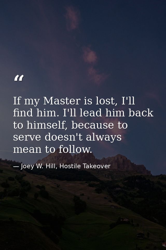 If my Master is lost, I'll find him. I'll lead him back to himself, because to serve doesn't always mean to follow. — Joey W. Hill, Hostile Takeover