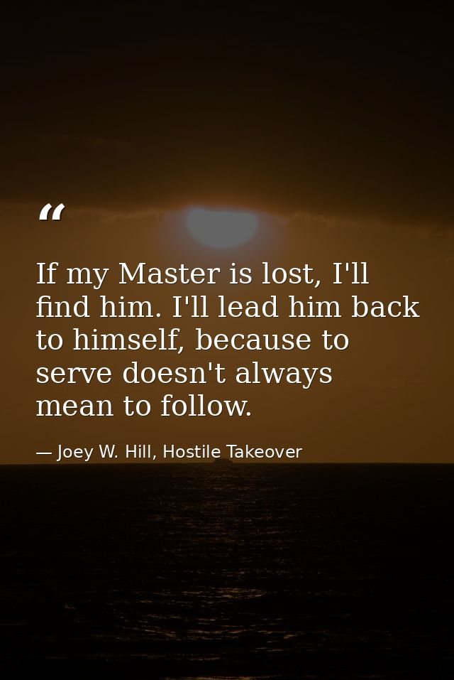 If my Master is lost, I'll find him. I'll lead him back to himself, because to serve doesn't always mean to follow. — Joey W. Hill, Hostile Takeover