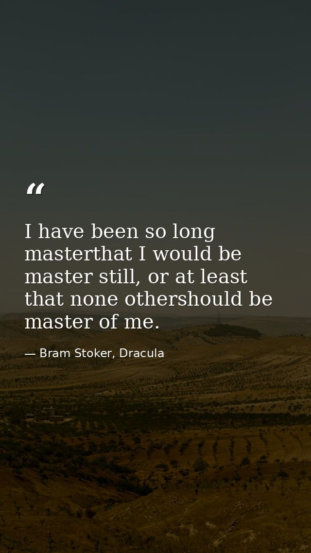 I have been so long masterthat I would be master still, or at least that none othershould be master of me. — Bram Stoker, Dracula