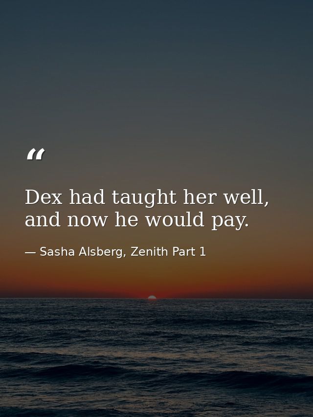 Dex had taught her well, and now he would pay. — Sasha Alsberg, Zenith Part 1