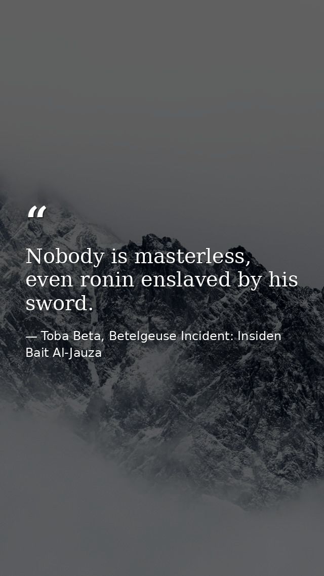 Nobody is masterless, even ronin enslaved by his sword. — Toba Beta, Betelgeuse Incident: Insiden Bait Al-Jauza