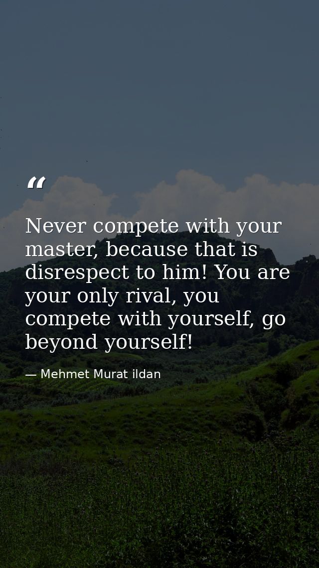 Never compete with your master, because that is disrespect to him! You are your only rival, you compete with yourself, g — Mehmet Murat ildan
