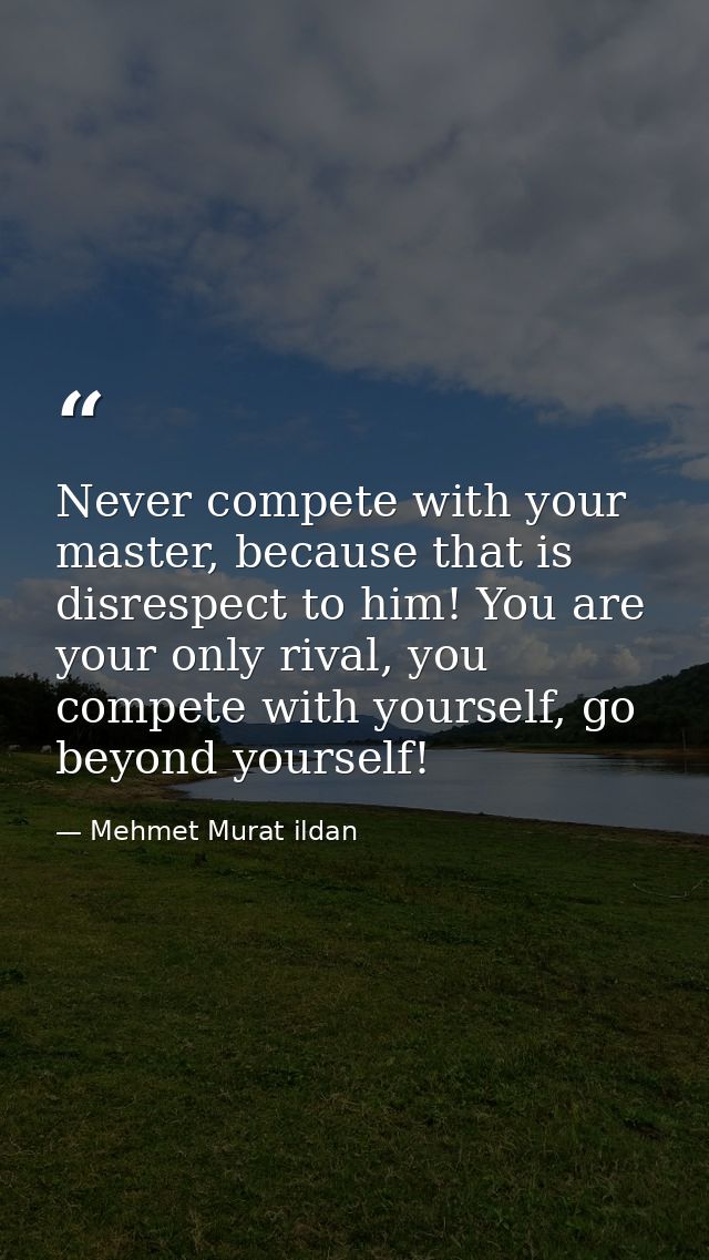 Never compete with your master, because that is disrespect to him! You are your only rival, you compete with yourself, g — Mehmet Murat ildan