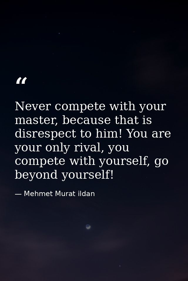 Never compete with your master, because that is disrespect to him! You are your only rival, you compete with yourself, g — Mehmet Murat ildan