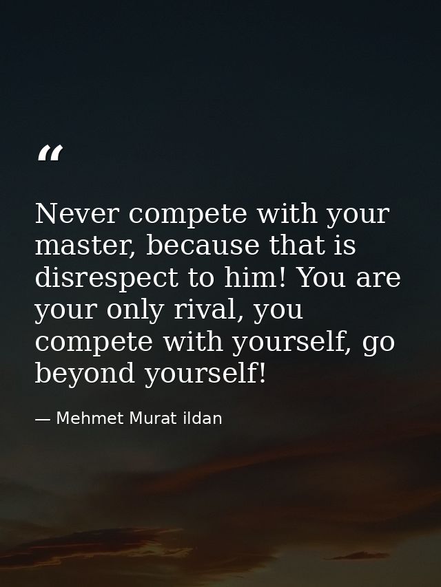Never compete with your master, because that is disrespect to him! You are your only rival, you compete with yourself, g — Mehmet Murat ildan