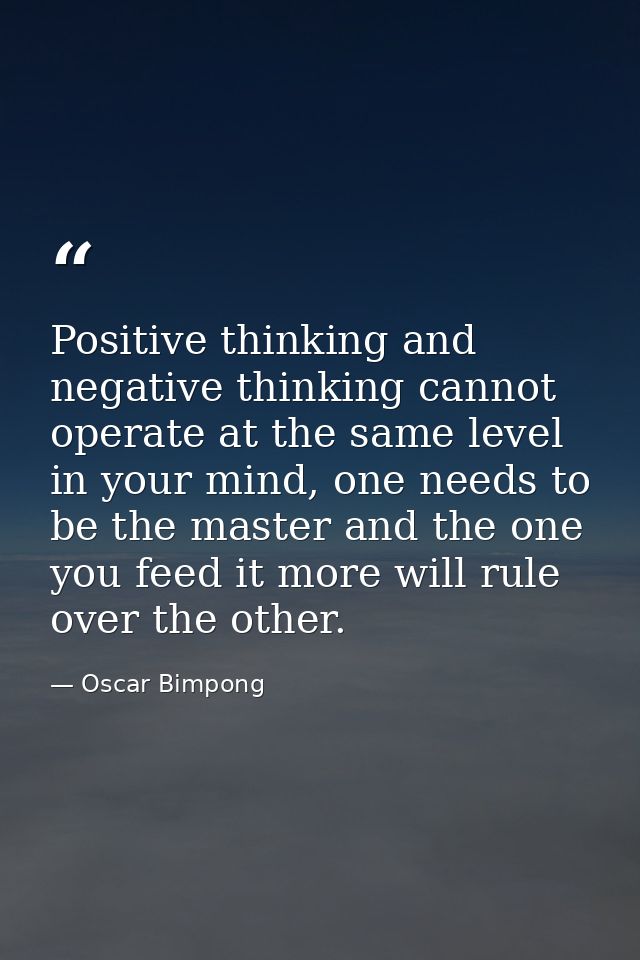 Positive thinking and negative thinking cannot operate at the same level in your mind, one needs to be the master and th — Oscar Bimpong