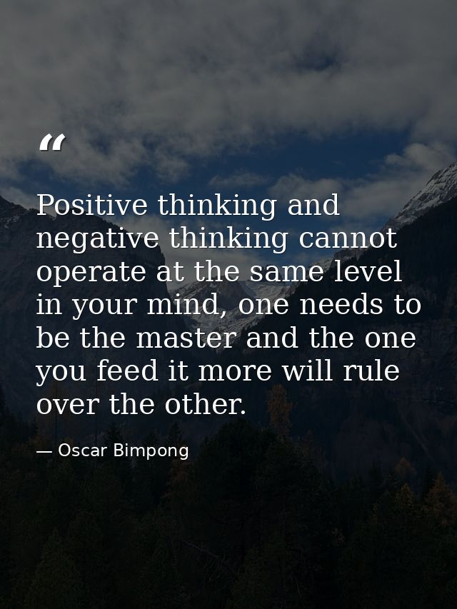 Positive thinking and negative thinking cannot operate at the same level in your mind, one needs to be the master and th — Oscar Bimpong