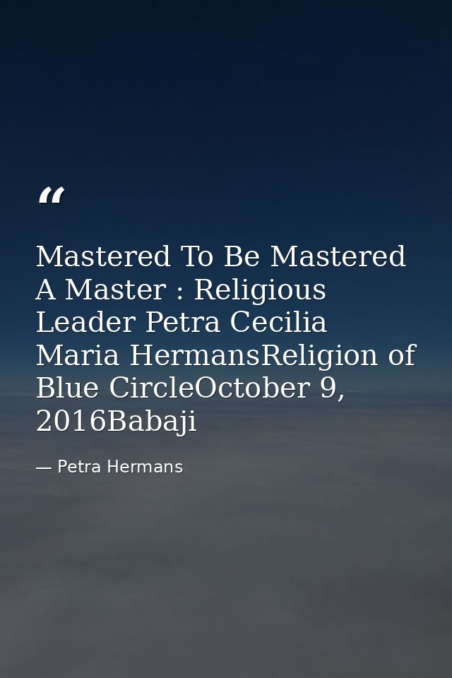 Mastered To Be Mastered A Master : Religious Leader Petra Cecilia Maria HermansReligion of Blue CircleOctober 9, 2016Bab — Petra Hermans