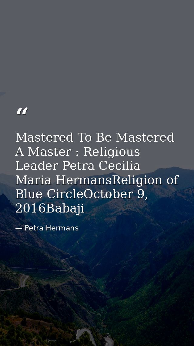 Mastered To Be Mastered A Master : Religious Leader Petra Cecilia Maria HermansReligion of Blue CircleOctober 9, 2016Bab — Petra Hermans