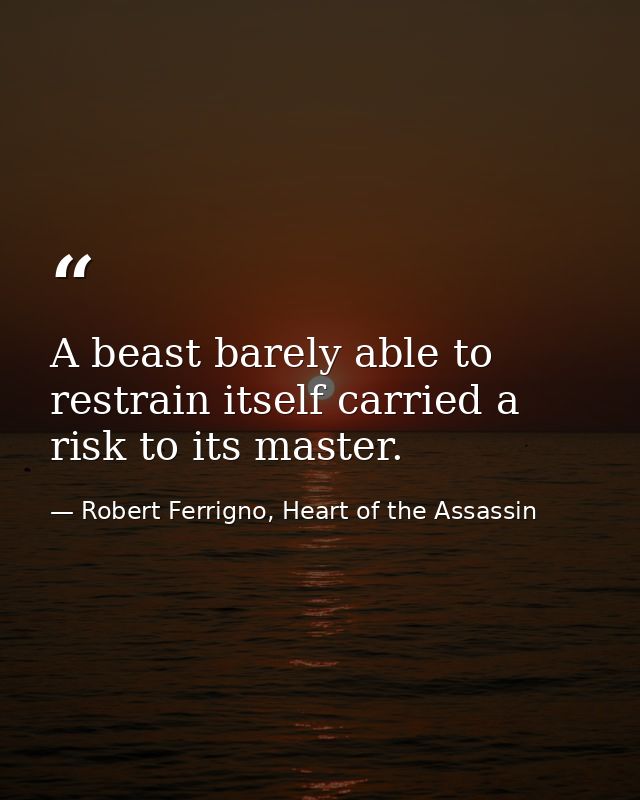 A beast barely able to restrain itself carried a risk to its master. — Robert Ferrigno, Heart of the Assassin