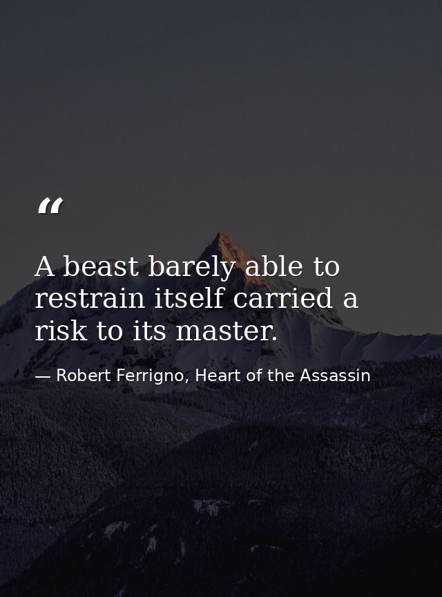A beast barely able to restrain itself carried a risk to its master. — Robert Ferrigno, Heart of the Assassin