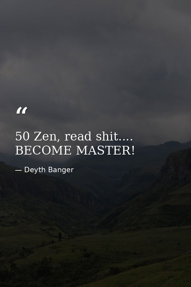 50 Zen, read shit.... BECOME MASTER! — Deyth Banger