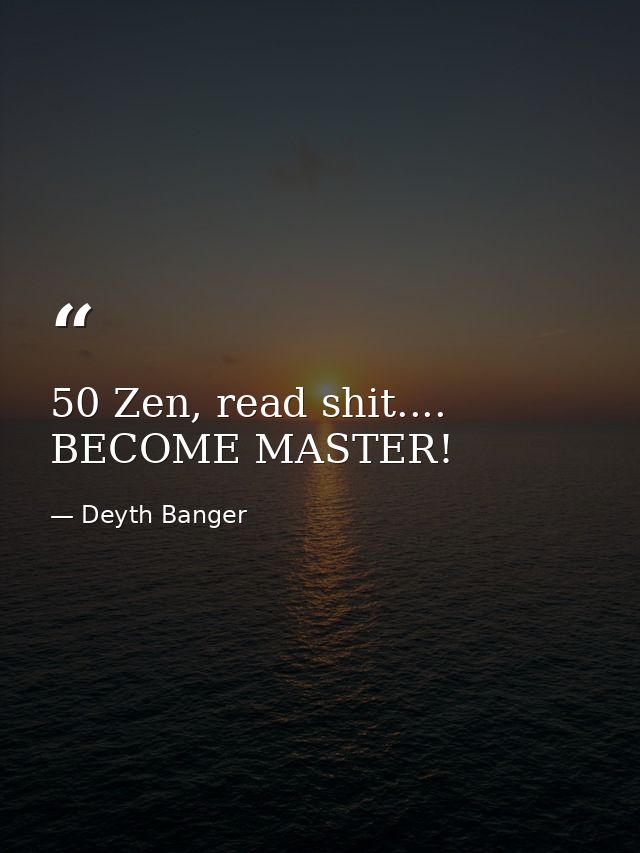 50 Zen, read shit.... BECOME MASTER! — Deyth Banger