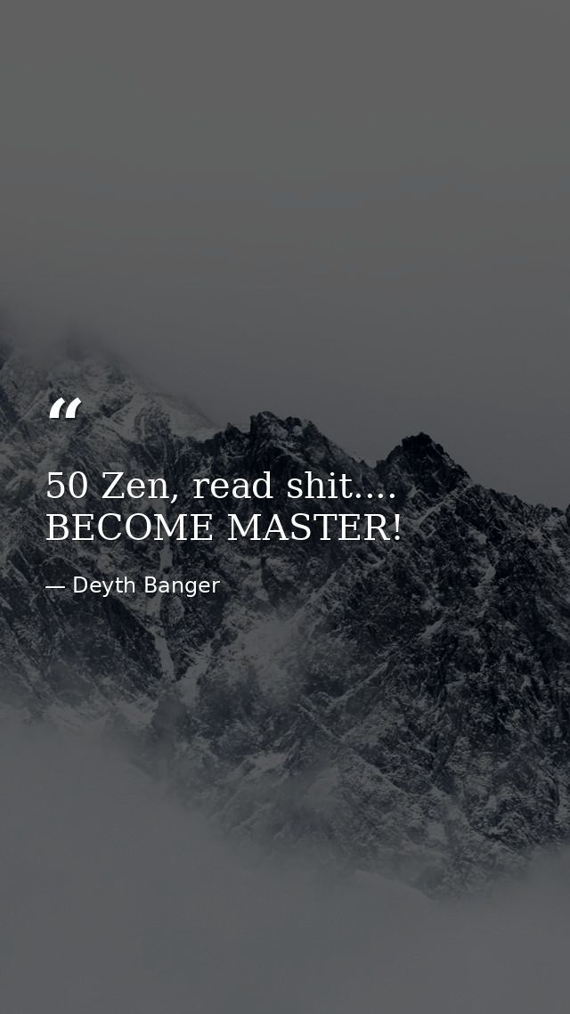 50 Zen, read shit.... BECOME MASTER! — Deyth Banger