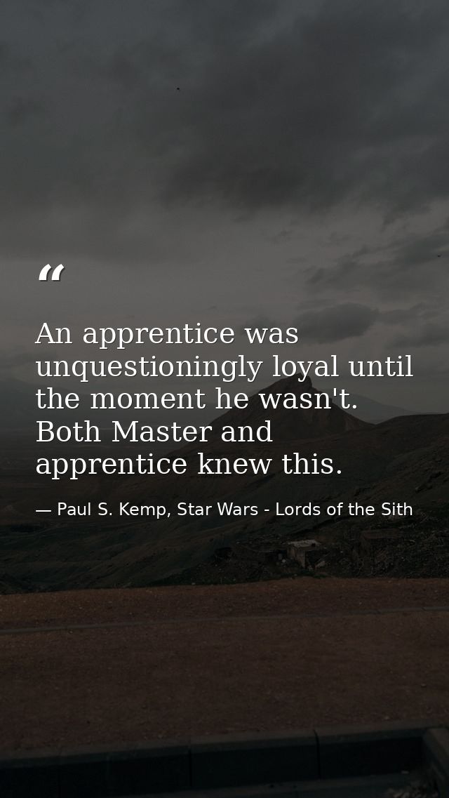 An apprentice was unquestioningly loyal until the moment he wasn't. Both Master and apprentice knew this. — Paul S. Kemp, Star Wars - Lords of the Sith